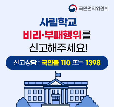 국민권익위원회 사립학교 비리·부패행위를 신고해주세요! 신고상담 : 국민콜 110 또는 1398