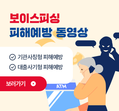 보이스피싱 피해예방 동영상 기관사칭형 피해예방, 대출사기형 피해예방 보러가기
