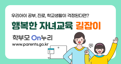 우리아이 공부, 진로, 학교생활이 걱정된다면? 행복한 자녀교육 길잡이 학부모On누리 바로가기 www.parents.go.kr