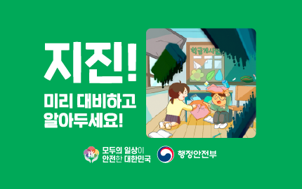 지진! 미래 대비하고 알아두세요! 모두의 일상이 안전한 대한민국 행정안전부